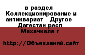  в раздел : Коллекционирование и антиквариат » Другое . Дагестан респ.,Махачкала г.